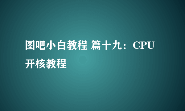 图吧小白教程 篇十九：CPU开核教程