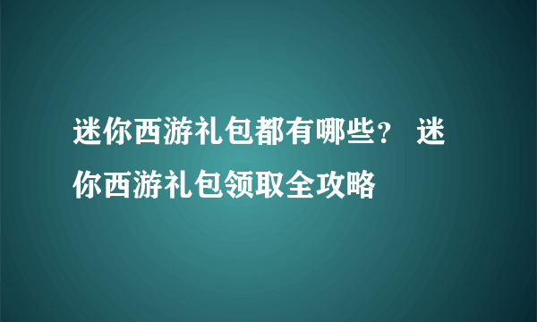 迷你西游礼包都有哪些？ 迷你西游礼包领取全攻略