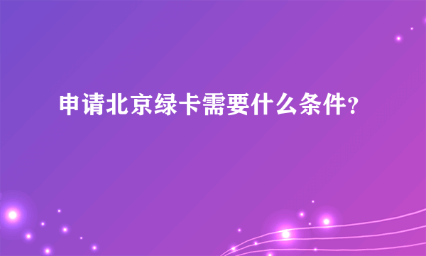 申请北京绿卡需要什么条件？