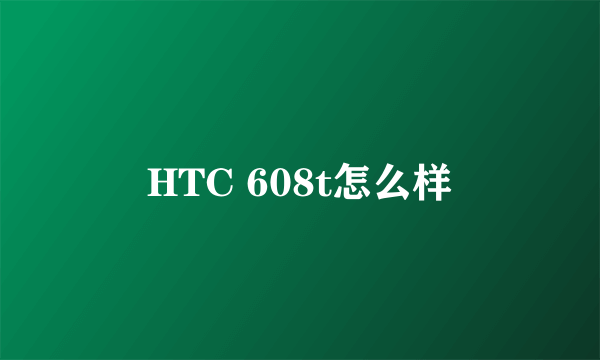 HTC 608t怎么样