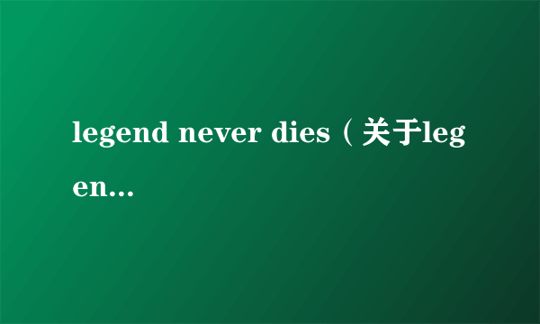 legend never dies（关于legend never dies的简介）