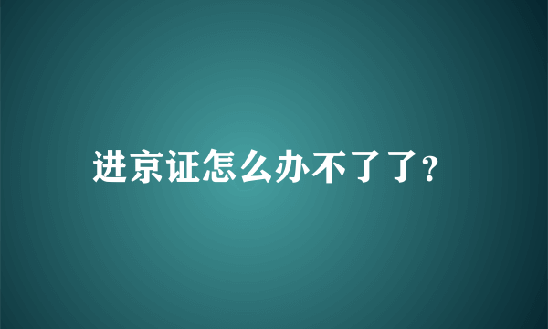 进京证怎么办不了了？