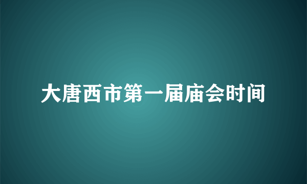 大唐西市第一届庙会时间