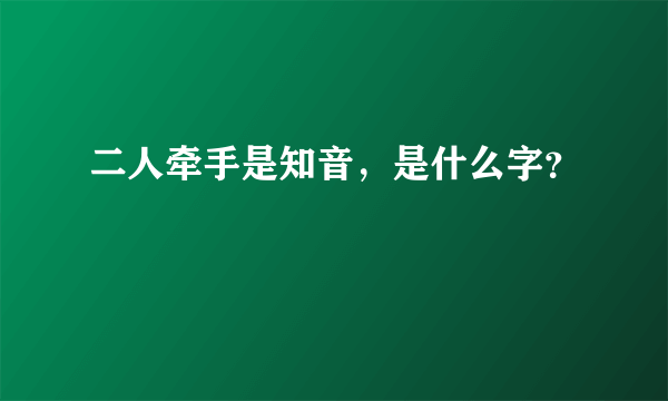 二人牵手是知音，是什么字？