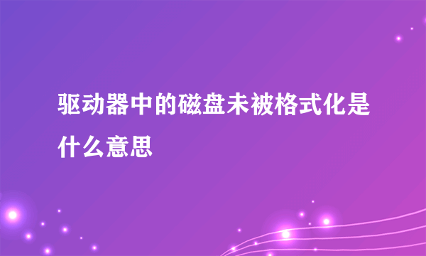 驱动器中的磁盘未被格式化是什么意思