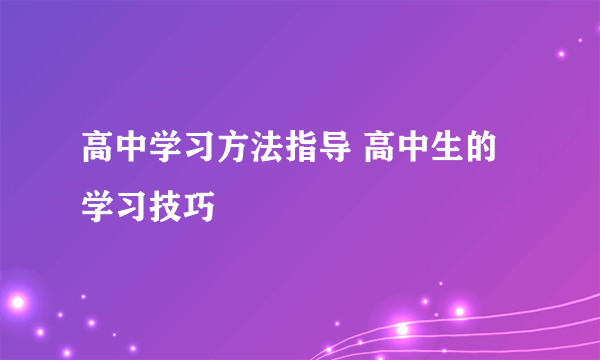 高中学习方法指导 高中生的学习技巧