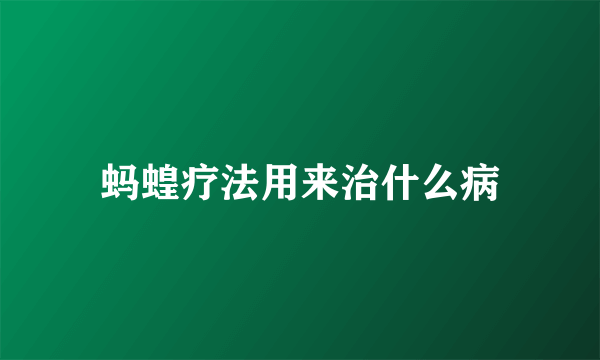 蚂蝗疗法用来治什么病