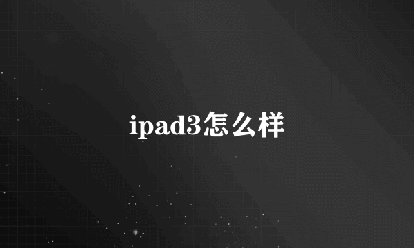 ipad3怎么样