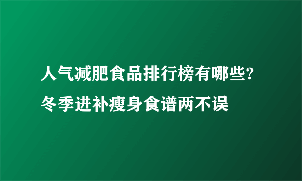 人气减肥食品排行榜有哪些?冬季进补瘦身食谱两不误