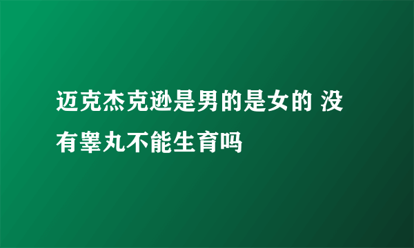 迈克杰克逊是男的是女的 没有睾丸不能生育吗