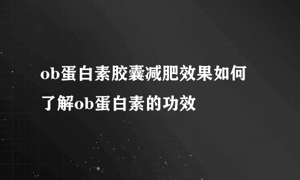 ob蛋白素胶囊减肥效果如何 了解ob蛋白素的功效