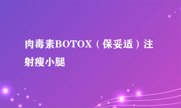 肉毒素BOTOX（保妥适）注射瘦小腿