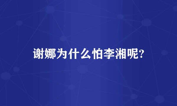 谢娜为什么怕李湘呢?