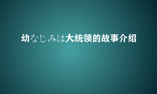 幼なじみは大统领的故事介绍