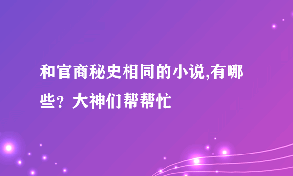 和官商秘史相同的小说,有哪些？大神们帮帮忙