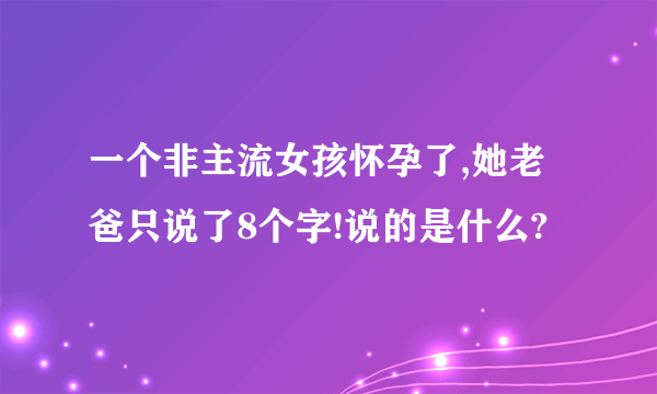 一个非主流女孩怀孕了,她老爸只说了8个字!说的是什么?