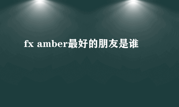 fx amber最好的朋友是谁