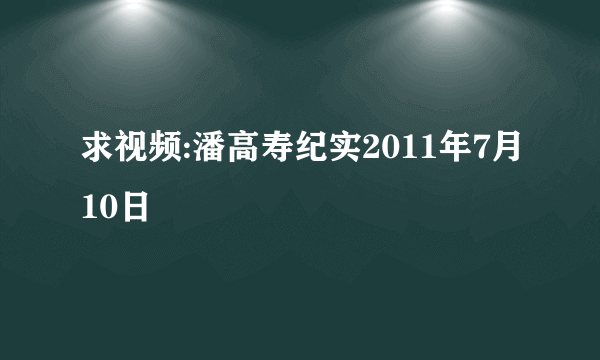 求视频:潘高寿纪实2011年7月10日