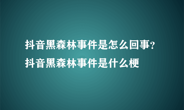 抖音黑森林事件是怎么回事？抖音黑森林事件是什么梗