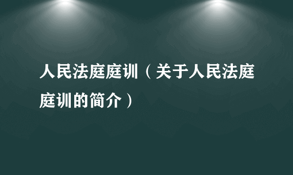 人民法庭庭训（关于人民法庭庭训的简介）