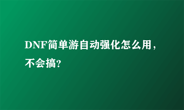 DNF简单游自动强化怎么用，不会搞？