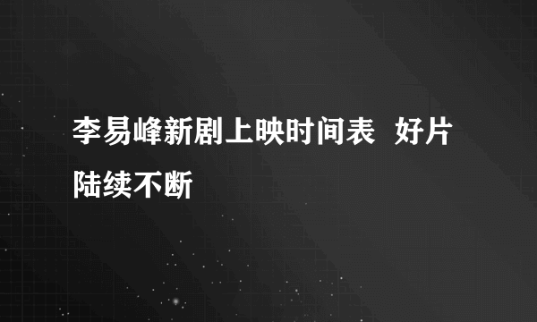 李易峰新剧上映时间表  好片陆续不断