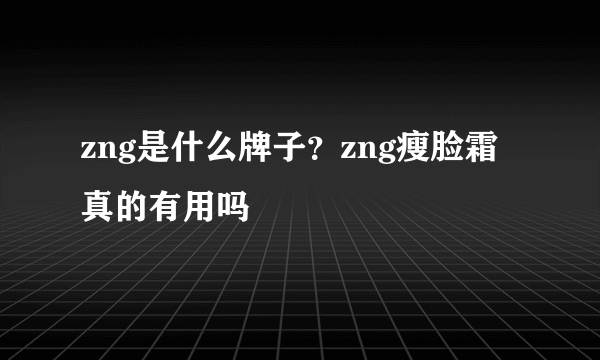 zng是什么牌子？zng瘦脸霜真的有用吗