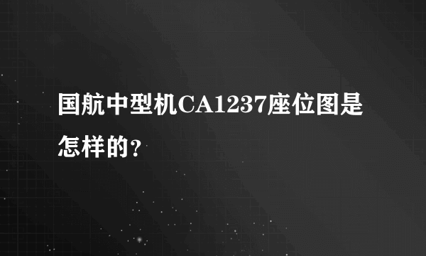 国航中型机CA1237座位图是怎样的？