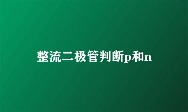 整流二极管判断p和n