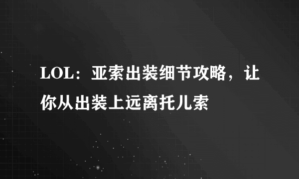 LOL：亚索出装细节攻略，让你从出装上远离托儿索