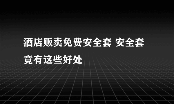 酒店贩卖免费安全套 安全套竟有这些好处