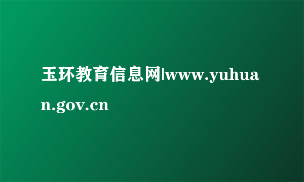 玉环教育信息网|www.yuhuan.gov.cn