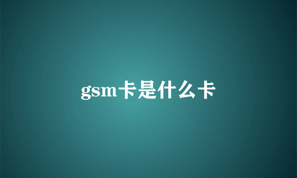 gsm卡是什么卡