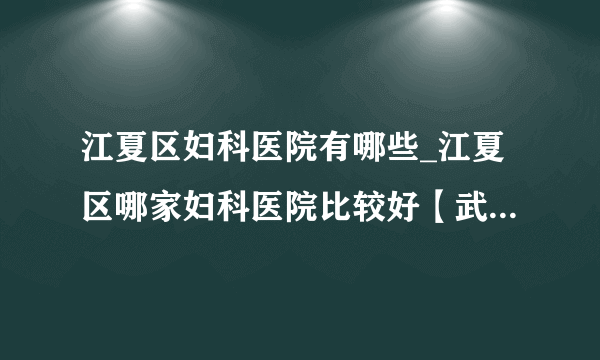 江夏区妇科医院有哪些_江夏区哪家妇科医院比较好【武汉玛丽亚妇产医院关爱女性健康】