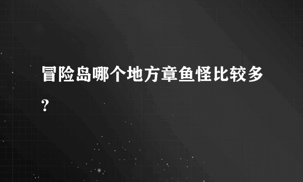 冒险岛哪个地方章鱼怪比较多？