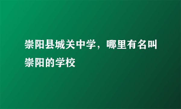 崇阳县城关中学，哪里有名叫崇阳的学校