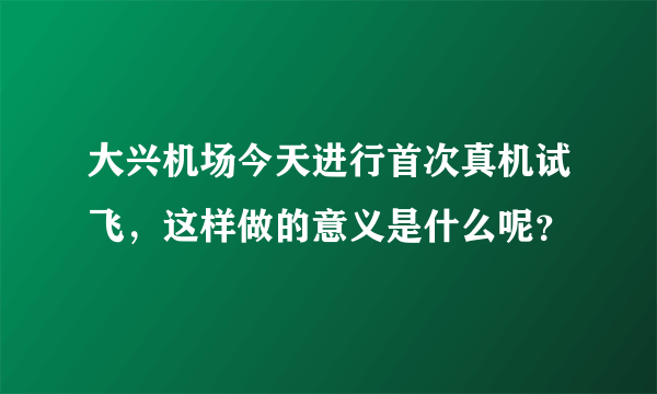 大兴机场今天进行首次真机试飞，这样做的意义是什么呢？