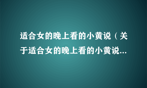 适合女的晚上看的小黄说（关于适合女的晚上看的小黄说的简介）