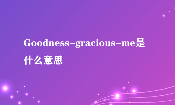 Goodness-gracious-me是什么意思