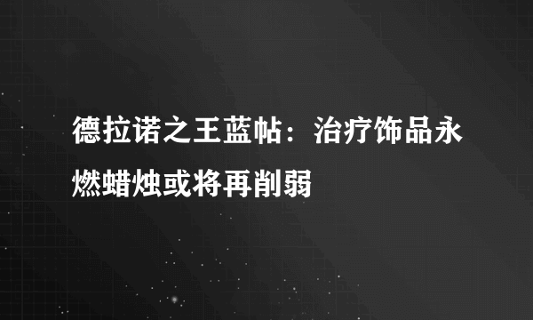 德拉诺之王蓝帖：治疗饰品永燃蜡烛或将再削弱