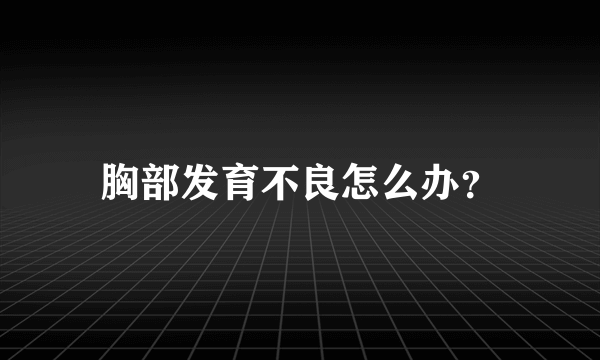 胸部发育不良怎么办？