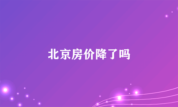 北京房价降了吗