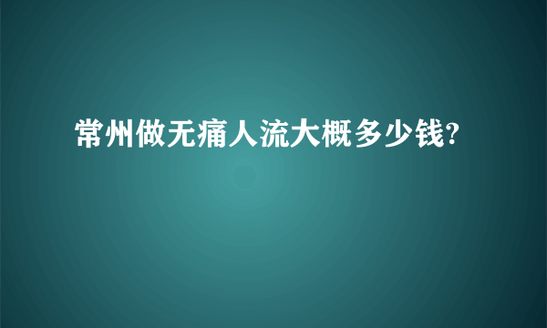 常州做无痛人流大概多少钱?