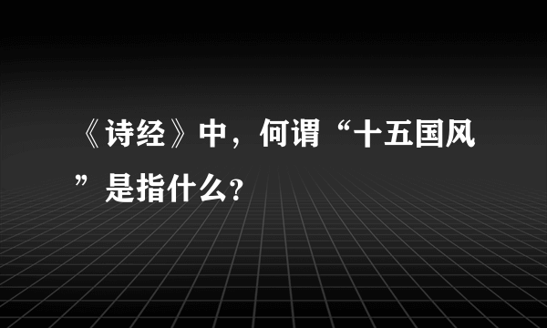 《诗经》中，何谓“十五国风”是指什么？