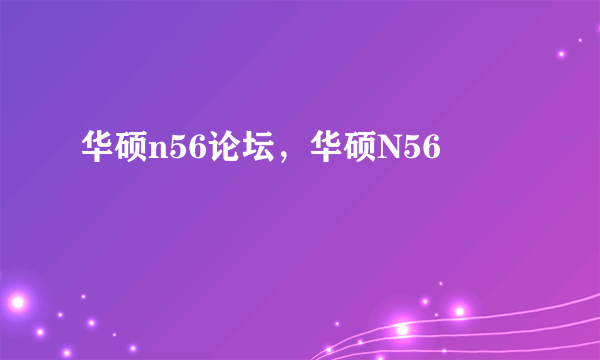 华硕n56论坛，华硕N56