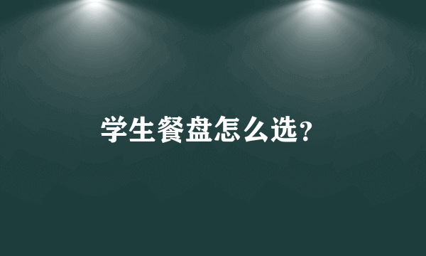 学生餐盘怎么选？