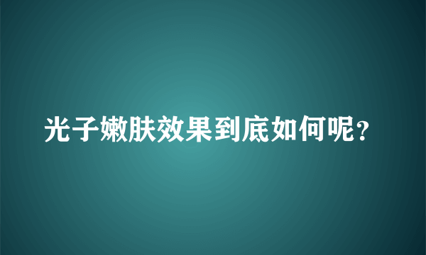 光子嫩肤效果到底如何呢？