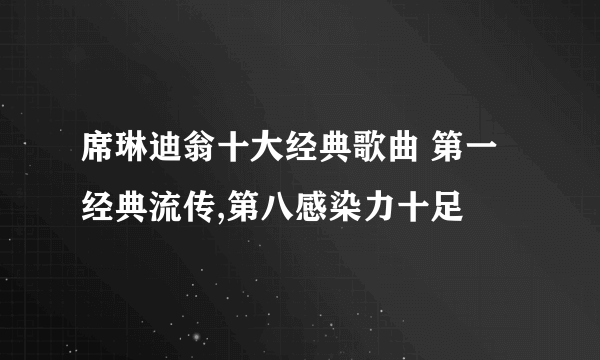 席琳迪翁十大经典歌曲 第一经典流传,第八感染力十足