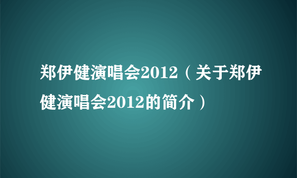 郑伊健演唱会2012（关于郑伊健演唱会2012的简介）