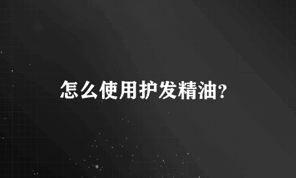 怎么使用护发精油？